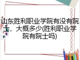 山东胜利职业学院有没有院士，大概多少(胜利职业学院有院士吗)
