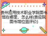 贵州应用技术职业学院图书馆在哪里，怎么样(贵应院图书馆位置评价)