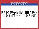 信阳农林学院的招生人数和计划解读(招生计划解析)