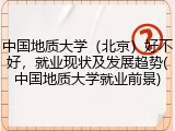 中国地质大学（北京）好不好，就业现状及发展趋势(中国地质大学就业前景)