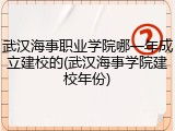 武汉海事职业学院哪一年成立建校的(武汉海事学院建校年份)