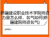 新疆建设职业技术学院师资力量怎么样，名气如何(新疆建院师资名气)