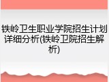 铁岭卫生职业学院招生计划详细分析(铁岭卫院招生解析)