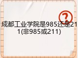 成都工业学院是985还是211(非985或211)