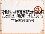 河北科技师范学院就读的真实感觉如何(河北科技师范学院就读体验)