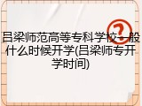 吕梁师范高等专科学校一般什么时候开学(吕梁师专开学时间)