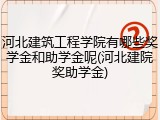 河北建筑工程学院有哪些奖学金和助学金呢(河北建院奖助学金)