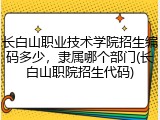 长白山职业技术学院招生编码多少，隶属哪个部门(长白山职院招生代码)