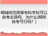 桐城师范高等专科学校可以自考去读吗，为什么(桐师自考可行吗？)