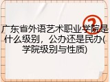广东省外语艺术职业学院是什么级别，公办还是民办(学院级别与性质)