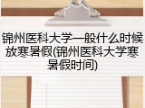 锦州医科大学一般什么时候放寒暑假(锦州医科大学寒暑假时间)