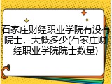石家庄财经职业学院有没有院士，大概多少(石家庄财经职业学院院士数量)