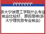 浙大宁波理工学院什么专业就业比较好，原因是啥(浙大宁理优势专业就业)