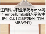 江西科技职业学院有mba吗？emba和mba的入学条件是什么(江西科技职业学院MBA条件)