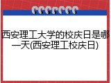 西安理工大学的校庆日是哪一天(西安理工校庆日)