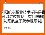 沈阳航空职业技术学院是否可以进校参观，有何限制(沈阳航空职院参观限制)