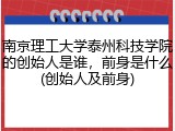 南京理工大学泰州科技学院的创始人是谁，前身是什么(创始人及前身)