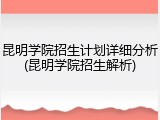 昆明学院招生计划详细分析(昆明学院招生解析)