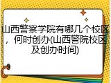 山西警察学院有哪几个校区，何时创办(山西警院校区及创办时间)