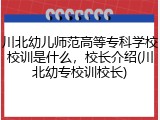 川北幼儿师范高等专科学校校训是什么，校长介绍(川北幼专校训校长)