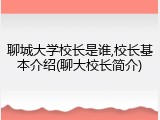 聊城大学校长是谁,校长基本介绍(聊大校长简介)