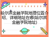 哈尔滨金融学院地理位置介绍，详细地址在哪(哈尔滨金融学院地址)