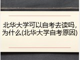 北华大学可以自考去读吗，为什么(北华大学自考原因)