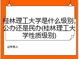桂林理工大学是什么级别，公办还是民办(桂林理工大学性质级别)
