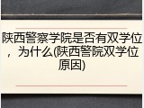 陕西警察学院是否有双学位，为什么(陕西警院双学位原因)