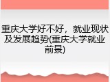 重庆大学好不好，就业现状及发展趋势(重庆大学就业前景)