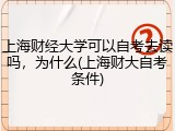 上海财经大学可以自考去读吗，为什么(上海财大自考条件)