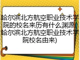哈尔滨北方航空职业技术学院的校名来历有什么渊源(哈尔滨北方航空职业技术学院校名由来)