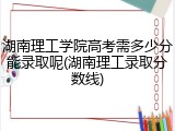 湖南理工学院高考需多少分能录取呢(湖南理工录取分数线)