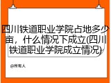 四川铁道职业学院占地多少亩，什么情况下成立(四川铁道职业学院成立情况)