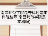 南昌师范学院是专科还是本科院校呢(南昌师范学院是本科吗)