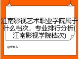 江南影视艺术职业学院属于什么档次，专业排行分析(江南影视学院档次)
