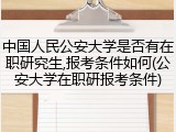 中国人民公安大学是否有在职研究生,报考条件如何(公安大学在职研报考条件)