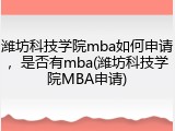 潍坊科技学院mba如何申请，是否有mba(潍坊科技学院MBA申请)