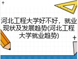 河北工程大学好不好，就业现状及发展趋势(河北工程大学就业趋势)