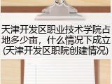 天津开发区职业技术学院占地多少亩，什么情况下成立(天津开发区职院创建情况)