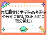 绵阳职业技术学院高考需多少分能录取呢(绵阳职院录取分数线)