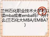 兰州石化职业技术大学可以读mba或者emba吗？为什么(兰石化大MBA/EMBA？)