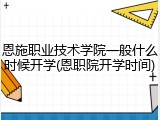 恩施职业技术学院一般什么时候开学(恩职院开学时间)