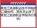 黑龙江旅游职业技术学院的口碑如何，现在怎么样了(黑龙江旅游职业学院评价现状)