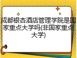 成都银杏酒店管理学院是国家重点大学吗(非国家重点大学)