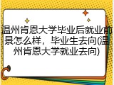 温州肯恩大学毕业后就业前景怎么样，毕业生去向(温州肯恩大学就业去向)