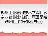 郑州工业应用技术学院什么专业就业比较好，原因是啥(郑州工院好就业专业)