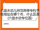 六盘水幼儿师范高等专科学校地址在哪个市，什么区县(六盘水幼专位置)