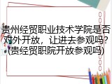 贵州经贸职业技术学院是否对外开放，让进去参观吗？(贵经贸职院开放参观吗)