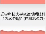 辽宁科技大学就读期间挂科了怎么办呢？(挂科怎么办)